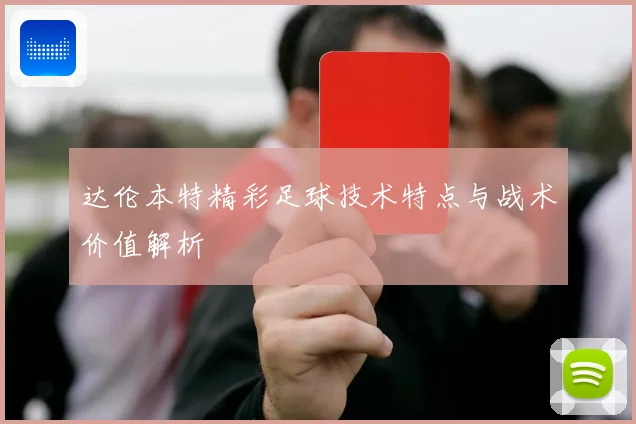 达伦本特精彩足球技术特点与战术价值解析