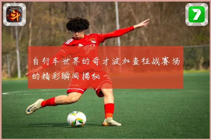 自行车世界的奇才波加查征战赛场的精彩瞬间揭秘