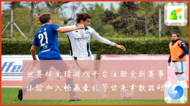 世界杯竞猜游戏平台注册全新赛事体验加入畅赢豪礼等你来拿数据研判