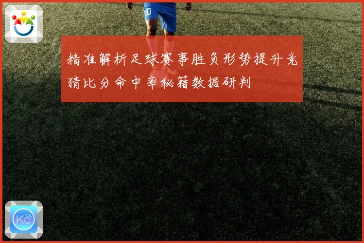精准解析足球赛事胜负形势提升竞猜比分命中率秘籍数据研判