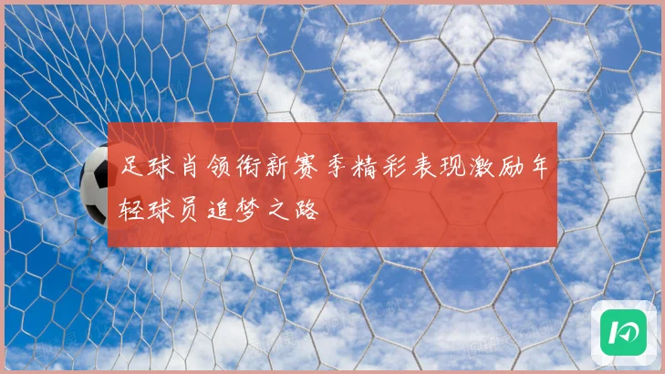 足球肖领衔新赛季精彩表现激励年轻球员追梦之路