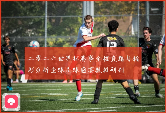 二零二六世界杯赛事全程直播与精彩分析全球足球盛宴数据研判