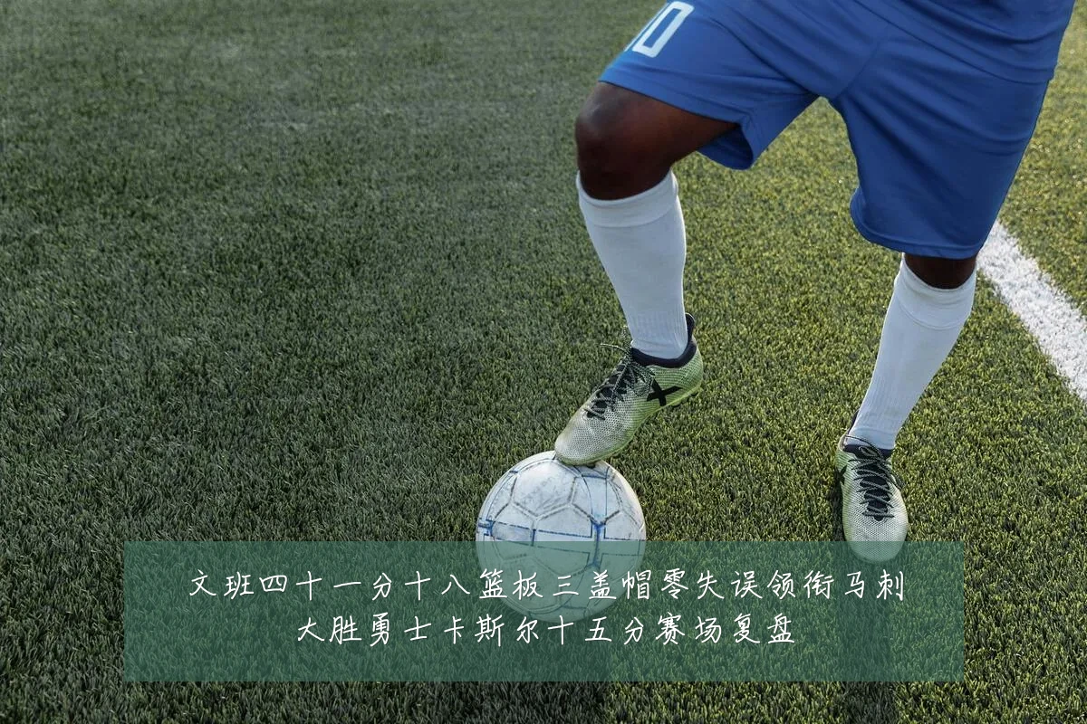文班四十一分十八篮板三盖帽零失误领衔马刺大胜勇士卡斯尔十五分赛场复盘