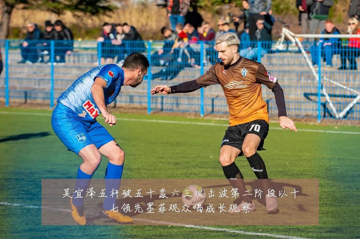 吴宜泽五杆破五十轰六三攻击波第二阶段以十七领先墨菲观众喝成长观察