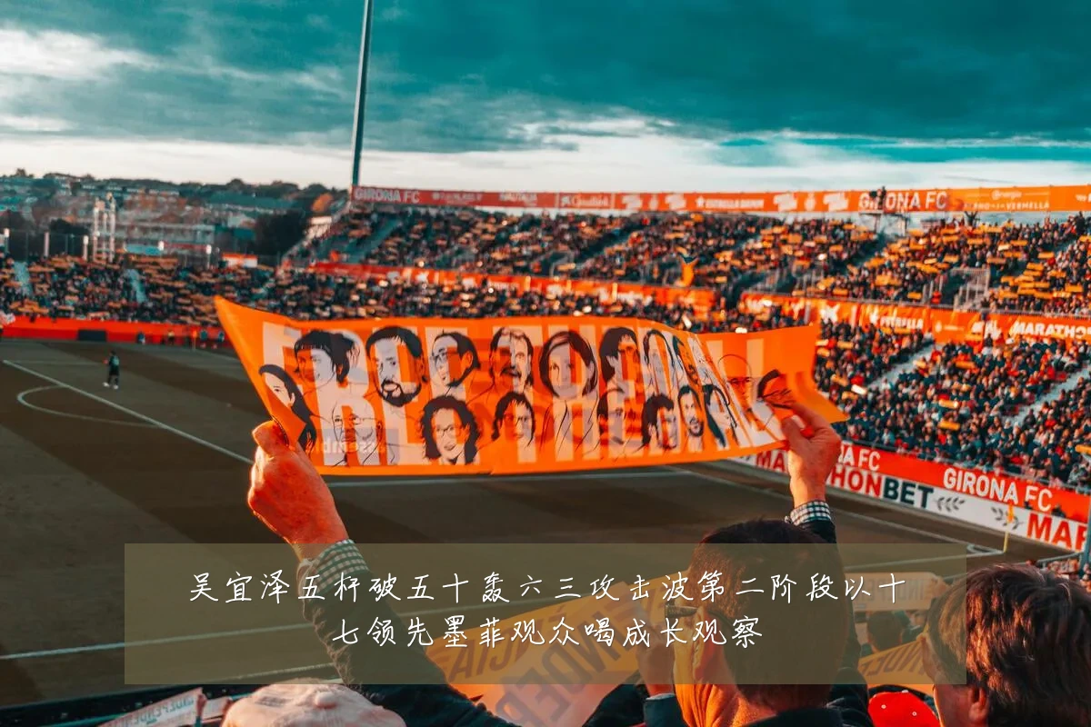 吴宜泽五杆破五十轰六三攻击波第二阶段以十七领先墨菲观众喝成长观察