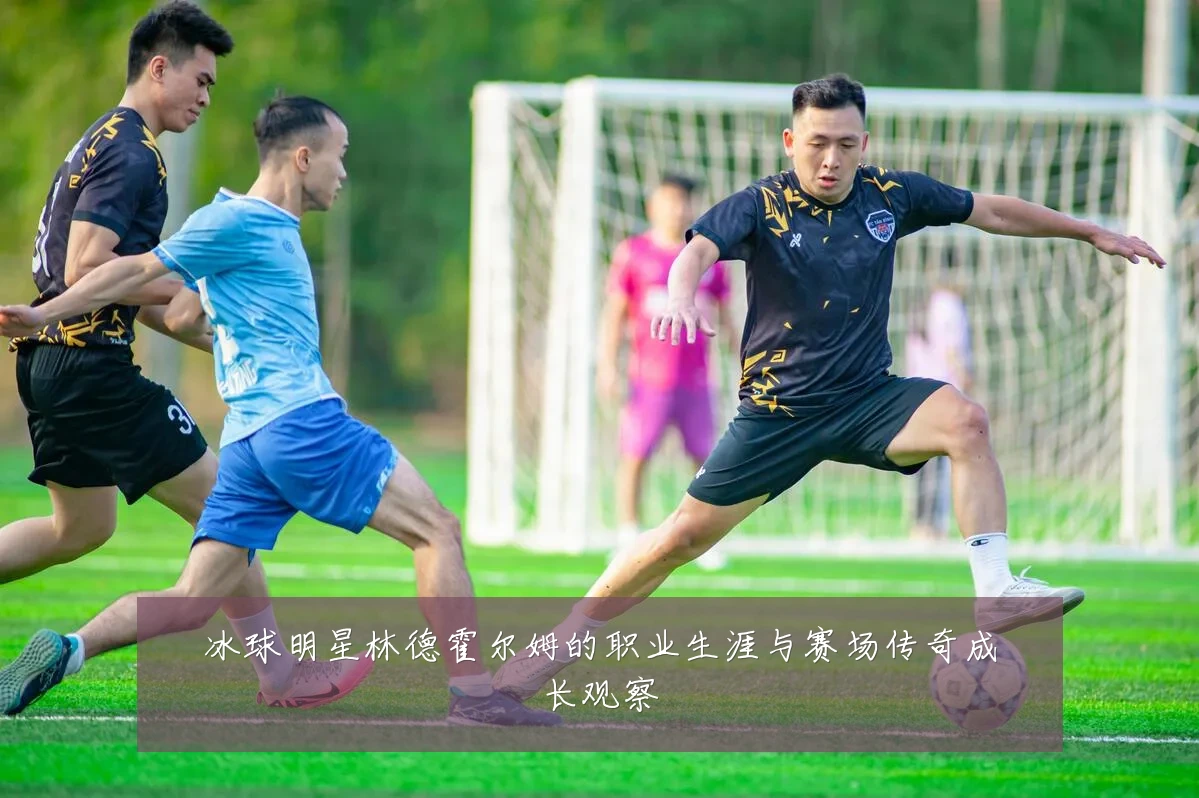 冰球明星林德霍尔姆的职业生涯与赛场传奇成长观察
