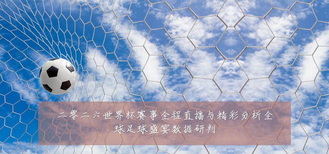 二零二六世界杯赛事全程直播与精彩分析全球足球盛宴数据研判