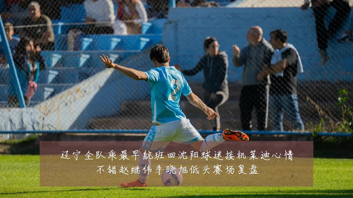 辽宁全队乘最早航班回沈阳球迷接机莱迪心情不错赵继伟李晓旭低头赛场复盘
