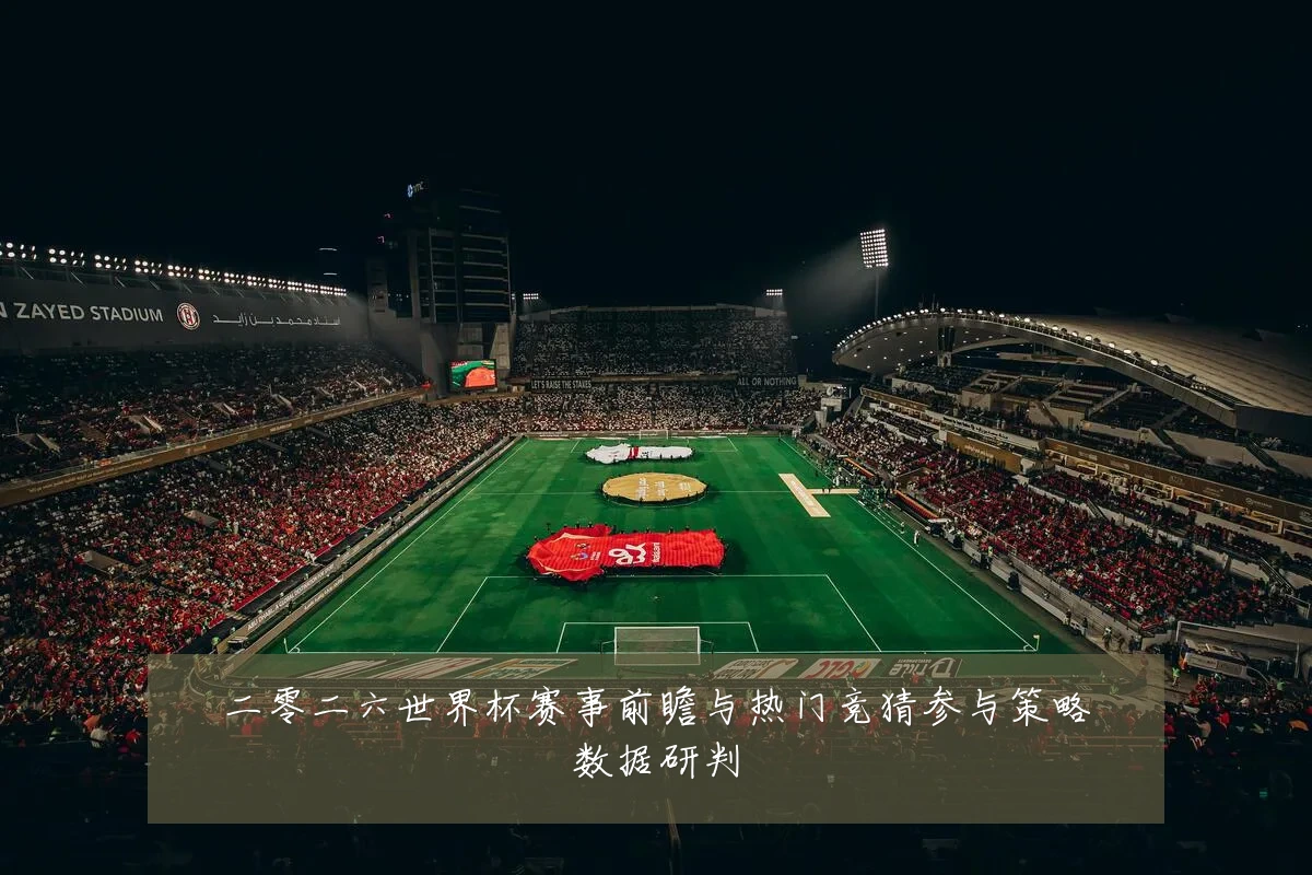 二零二六世界杯赛事前瞻与热门竞猜参与策略数据研判