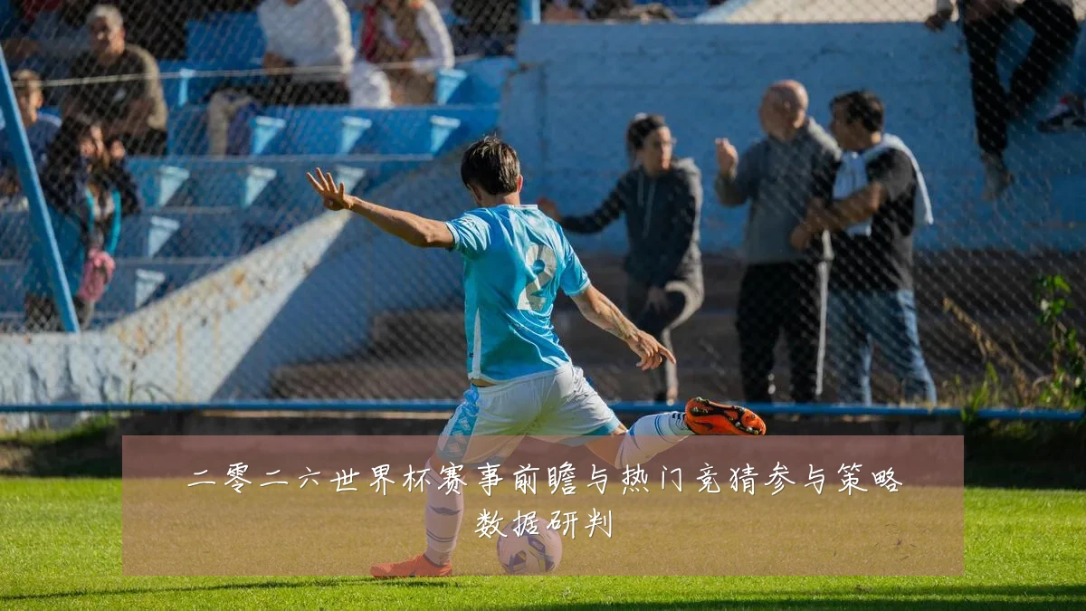 二零二六世界杯赛事前瞻与热门竞猜参与策略数据研判