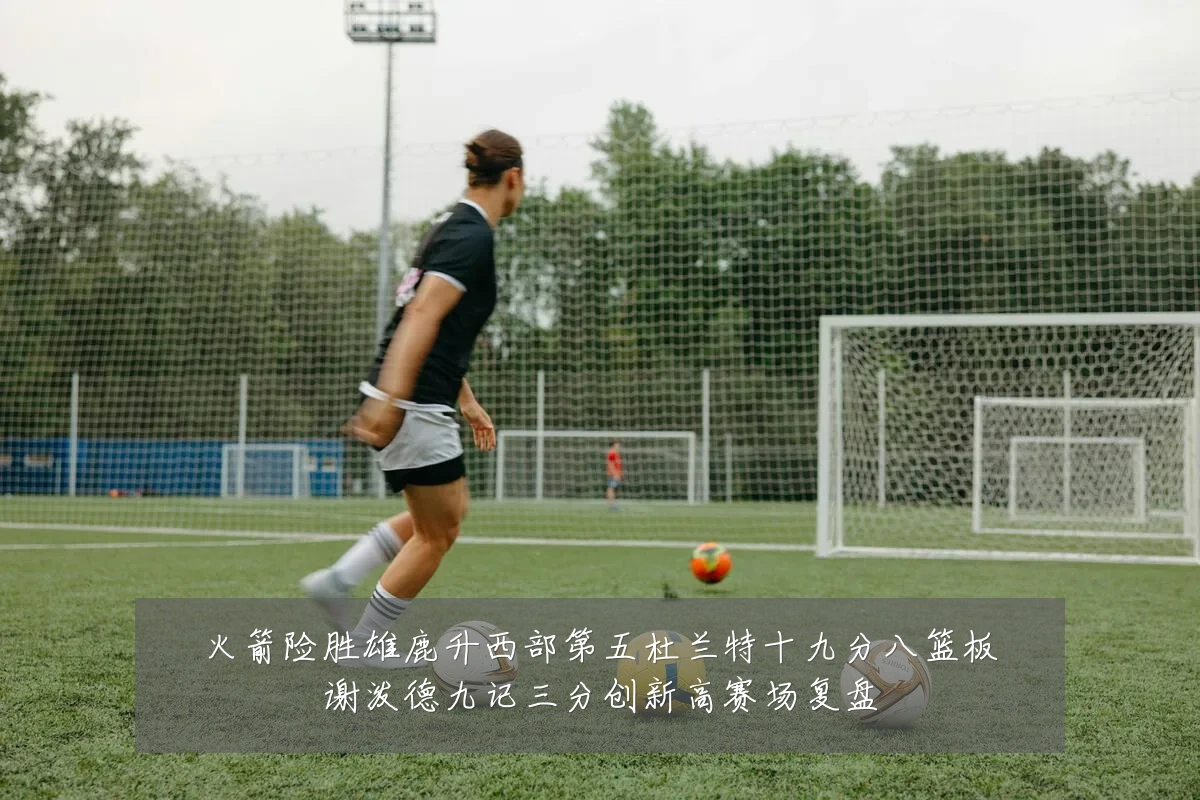 火箭险胜雄鹿升西部第五杜兰特十九分八篮板谢泼德九记三分创新高赛场复盘